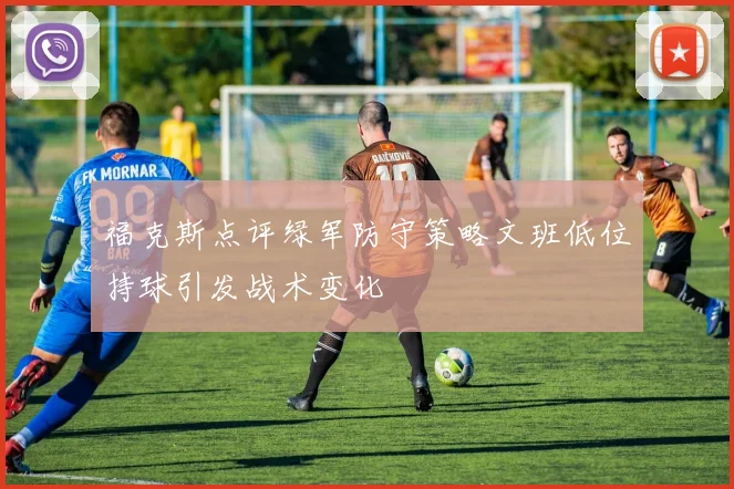 福克斯点评绿军防守策略文班低位持球引发战术变化