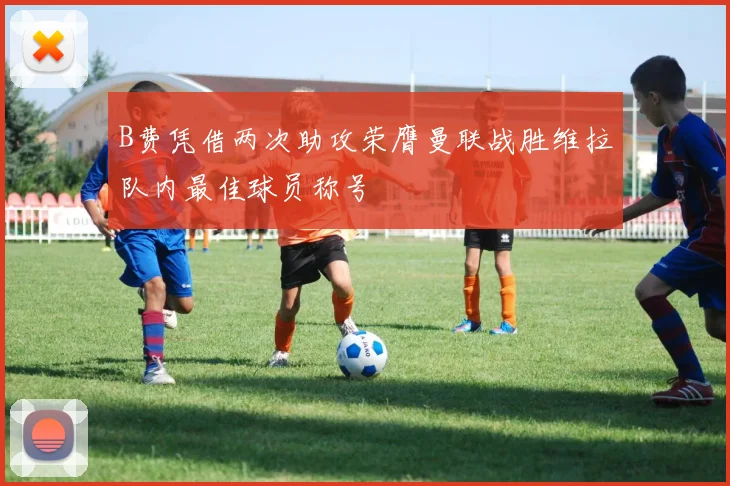 B费凭借两次助攻荣膺曼联战胜维拉队内最佳球员称号