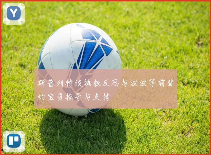 斯普利特谈执教反思与波波等前辈的宝贵指导与支持