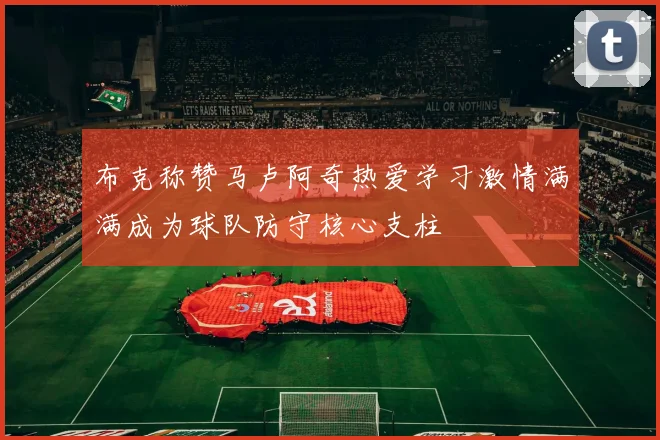布克称赞马卢阿奇热爱学习激情满满成为球队防守核心支柱